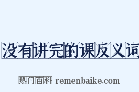 没有讲完的课反义词是什么意思的图片